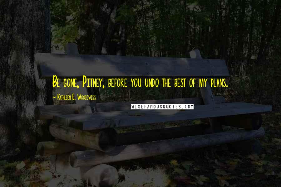 Kathleen E. Woodiwiss Quotes: Be gone, Pitney, before you undo the best of my plans.