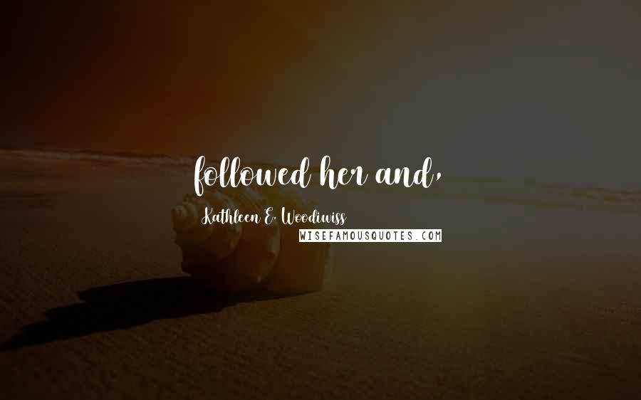 Kathleen E. Woodiwiss Quotes: followed her and,