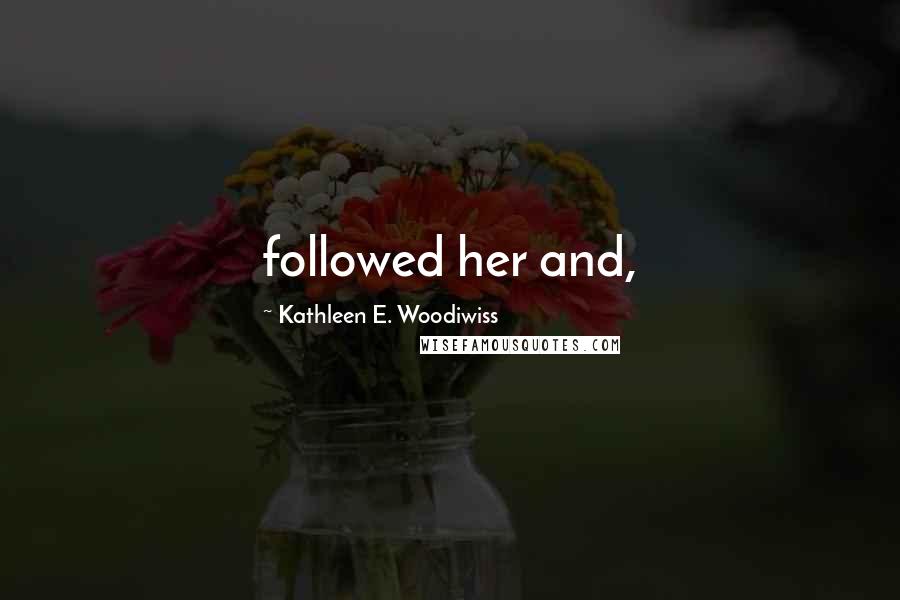 Kathleen E. Woodiwiss Quotes: followed her and,