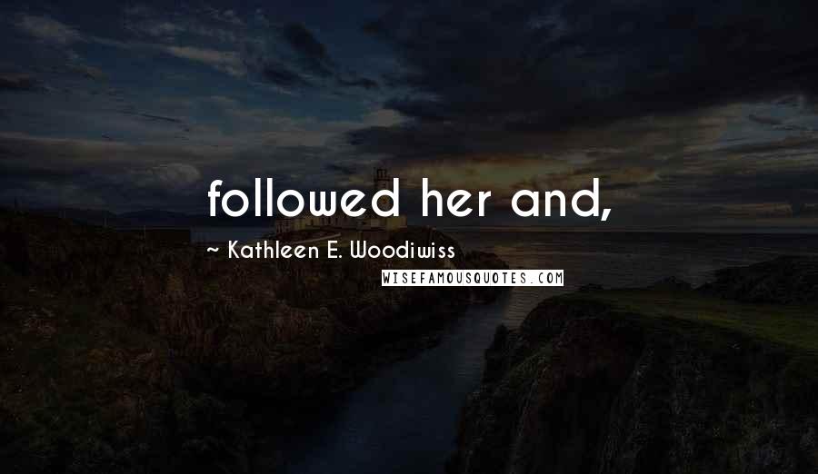 Kathleen E. Woodiwiss Quotes: followed her and,