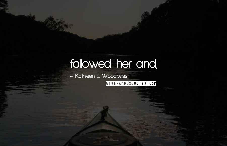 Kathleen E. Woodiwiss Quotes: followed her and,
