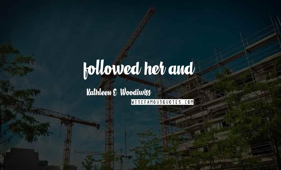 Kathleen E. Woodiwiss Quotes: followed her and,