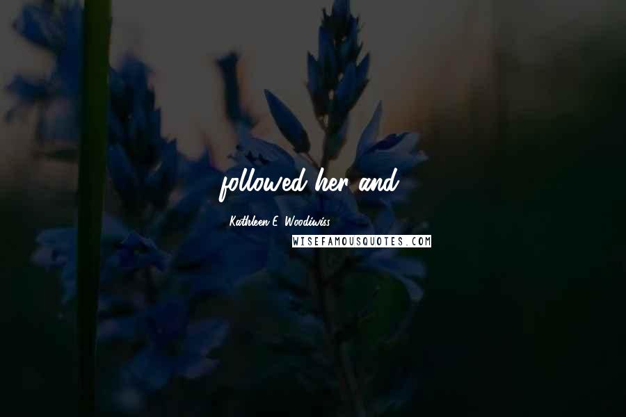 Kathleen E. Woodiwiss Quotes: followed her and,