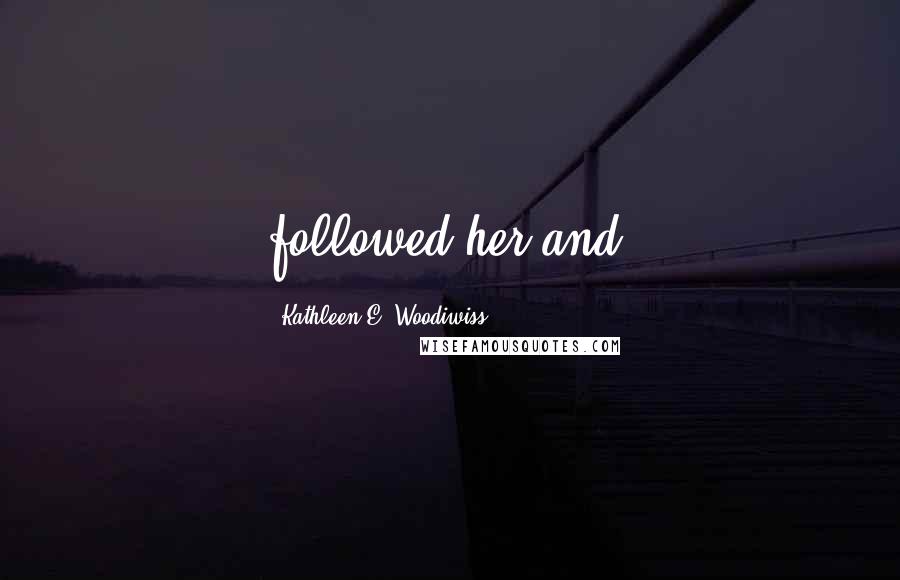 Kathleen E. Woodiwiss Quotes: followed her and,