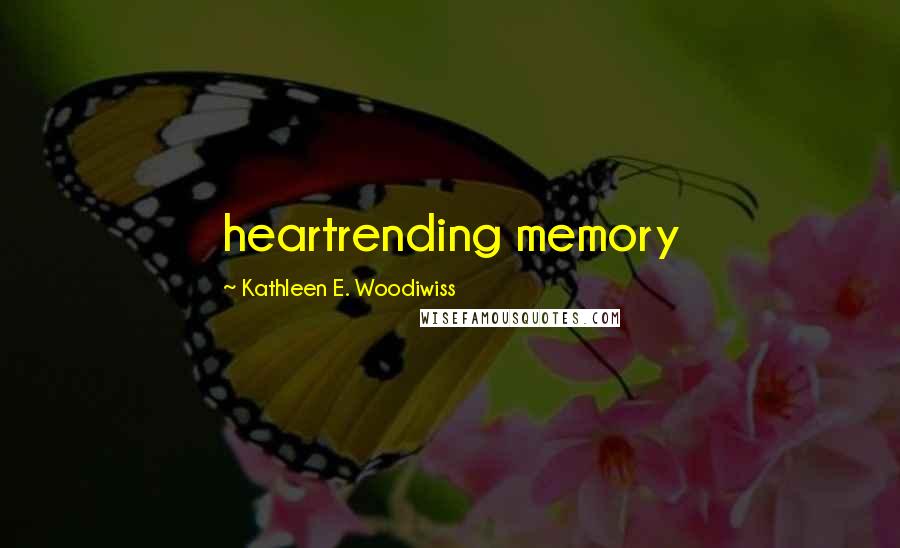 Kathleen E. Woodiwiss Quotes: heartrending memory