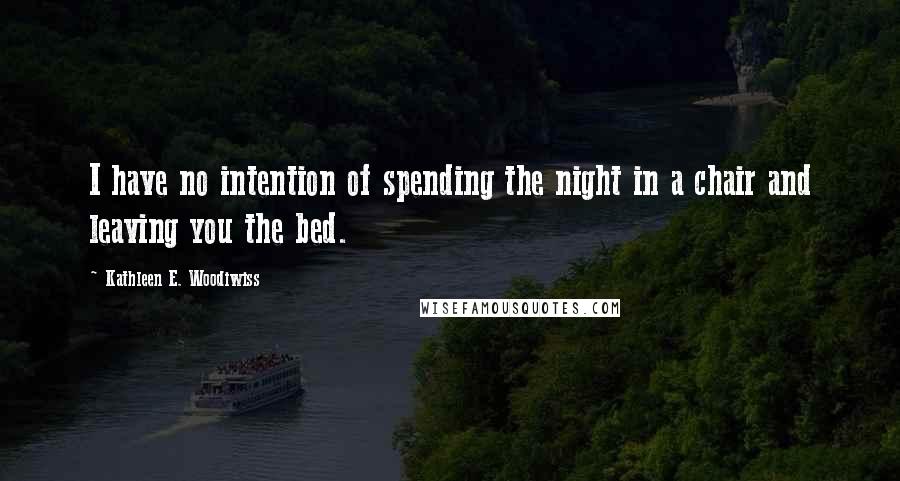 Kathleen E. Woodiwiss Quotes: I have no intention of spending the night in a chair and leaving you the bed.