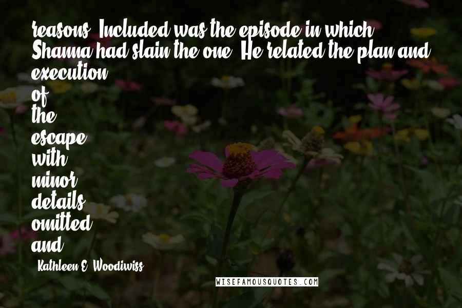 Kathleen E. Woodiwiss Quotes: reasons. Included was the episode in which Shanna had slain the one. He related the plan and execution of the escape, with minor details omitted, and