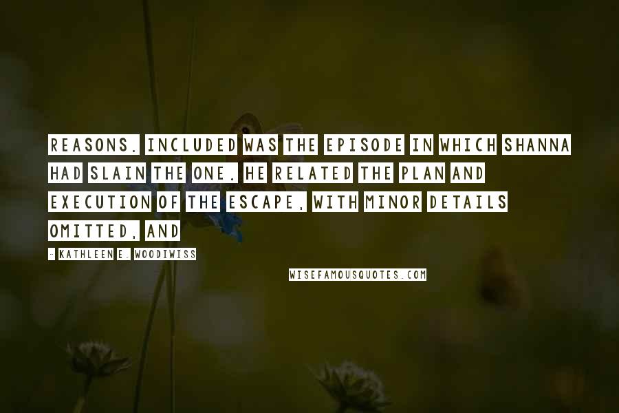 Kathleen E. Woodiwiss Quotes: reasons. Included was the episode in which Shanna had slain the one. He related the plan and execution of the escape, with minor details omitted, and