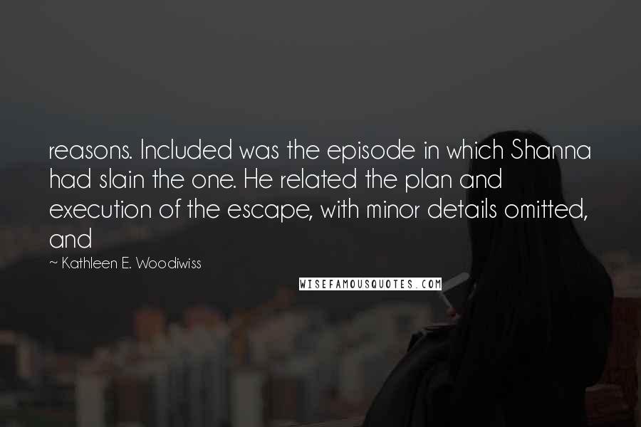 Kathleen E. Woodiwiss Quotes: reasons. Included was the episode in which Shanna had slain the one. He related the plan and execution of the escape, with minor details omitted, and