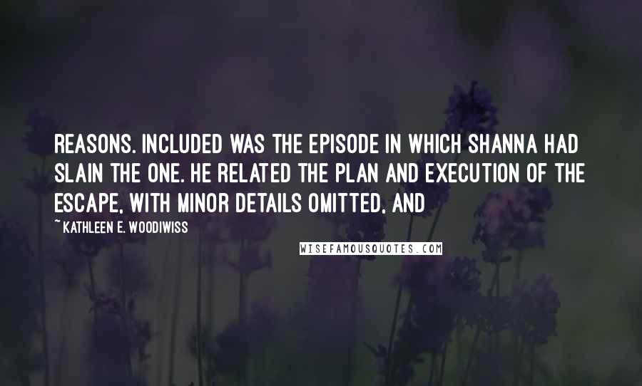 Kathleen E. Woodiwiss Quotes: reasons. Included was the episode in which Shanna had slain the one. He related the plan and execution of the escape, with minor details omitted, and