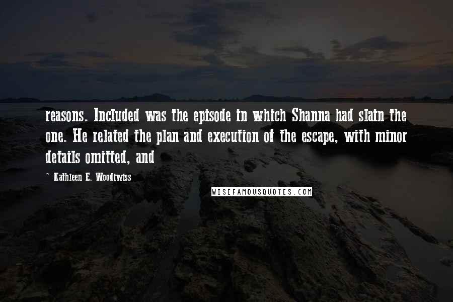 Kathleen E. Woodiwiss Quotes: reasons. Included was the episode in which Shanna had slain the one. He related the plan and execution of the escape, with minor details omitted, and