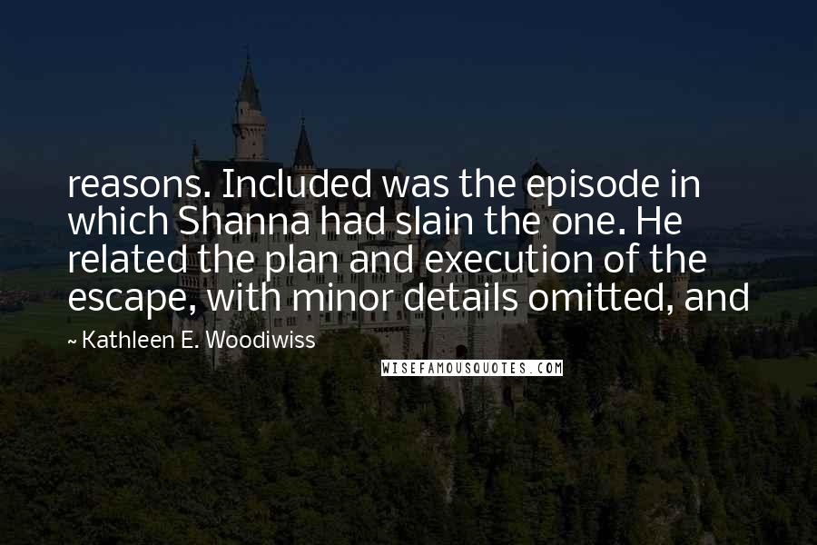 Kathleen E. Woodiwiss Quotes: reasons. Included was the episode in which Shanna had slain the one. He related the plan and execution of the escape, with minor details omitted, and