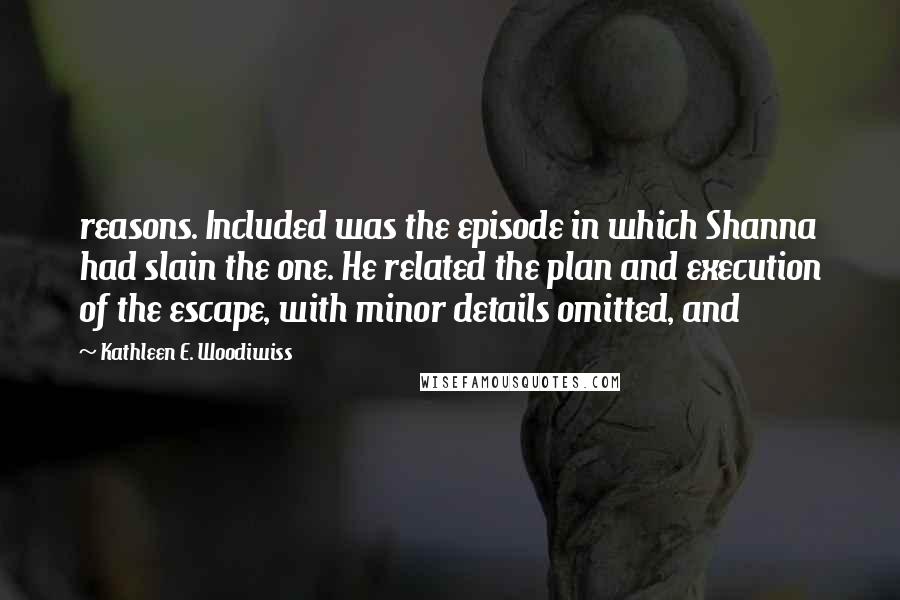 Kathleen E. Woodiwiss Quotes: reasons. Included was the episode in which Shanna had slain the one. He related the plan and execution of the escape, with minor details omitted, and