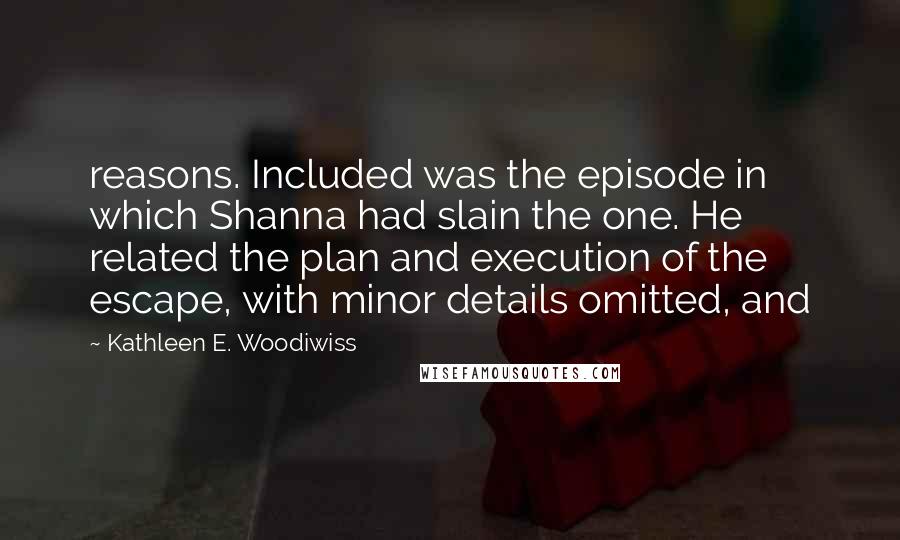Kathleen E. Woodiwiss Quotes: reasons. Included was the episode in which Shanna had slain the one. He related the plan and execution of the escape, with minor details omitted, and
