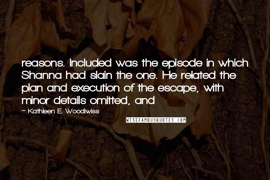 Kathleen E. Woodiwiss Quotes: reasons. Included was the episode in which Shanna had slain the one. He related the plan and execution of the escape, with minor details omitted, and