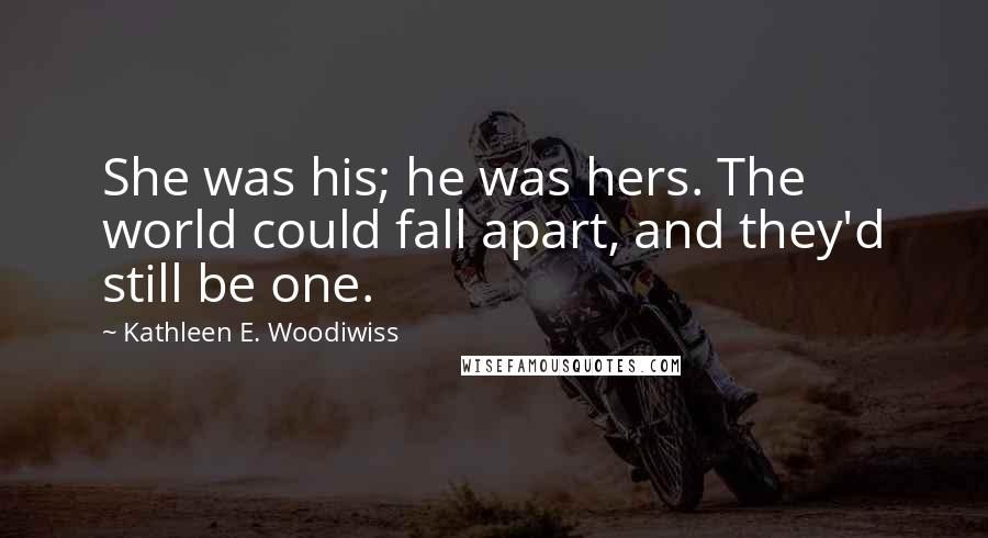 Kathleen E. Woodiwiss Quotes: She was his; he was hers. The world could fall apart, and they'd still be one.