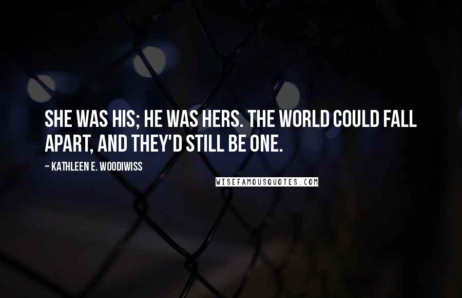 Kathleen E. Woodiwiss Quotes: She was his; he was hers. The world could fall apart, and they'd still be one.