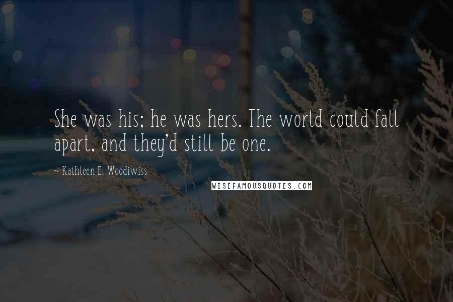 Kathleen E. Woodiwiss Quotes: She was his; he was hers. The world could fall apart, and they'd still be one.