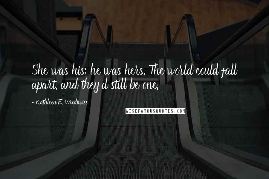 Kathleen E. Woodiwiss Quotes: She was his; he was hers. The world could fall apart, and they'd still be one.