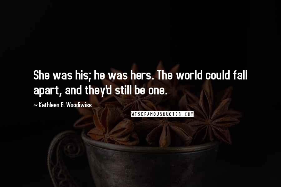 Kathleen E. Woodiwiss Quotes: She was his; he was hers. The world could fall apart, and they'd still be one.