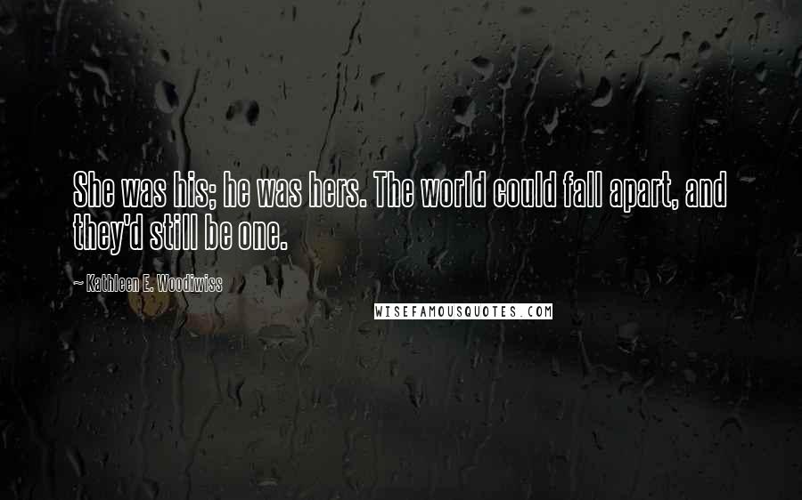 Kathleen E. Woodiwiss Quotes: She was his; he was hers. The world could fall apart, and they'd still be one.