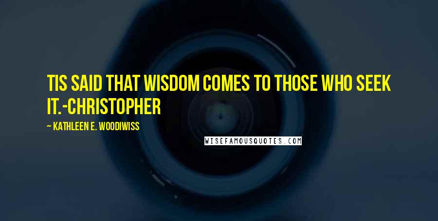 Kathleen E. Woodiwiss Quotes: Tis said that wisdom comes to those who seek it.-Christopher