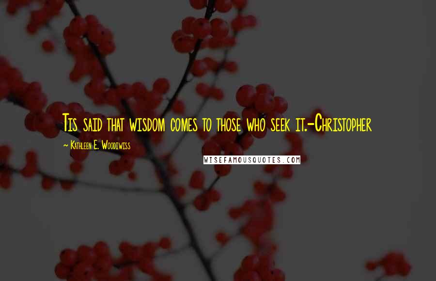 Kathleen E. Woodiwiss Quotes: Tis said that wisdom comes to those who seek it.-Christopher