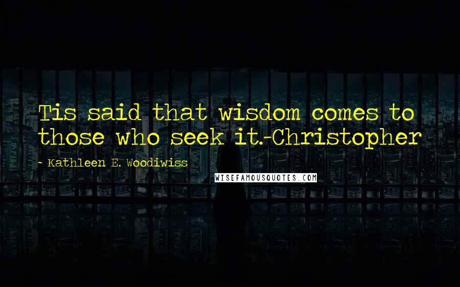 Kathleen E. Woodiwiss Quotes: Tis said that wisdom comes to those who seek it.-Christopher