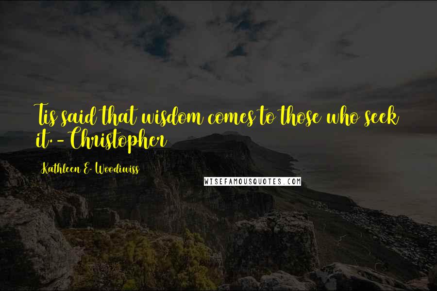 Kathleen E. Woodiwiss Quotes: Tis said that wisdom comes to those who seek it.-Christopher
