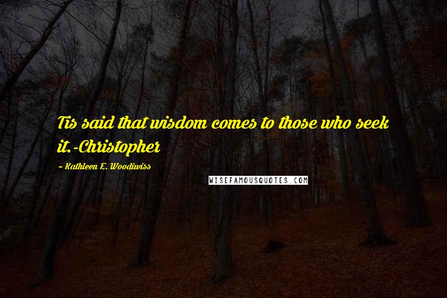 Kathleen E. Woodiwiss Quotes: Tis said that wisdom comes to those who seek it.-Christopher
