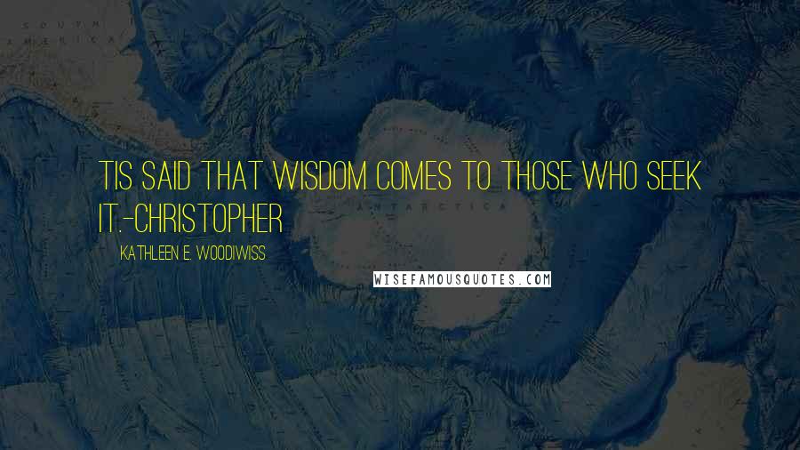 Kathleen E. Woodiwiss Quotes: Tis said that wisdom comes to those who seek it.-Christopher