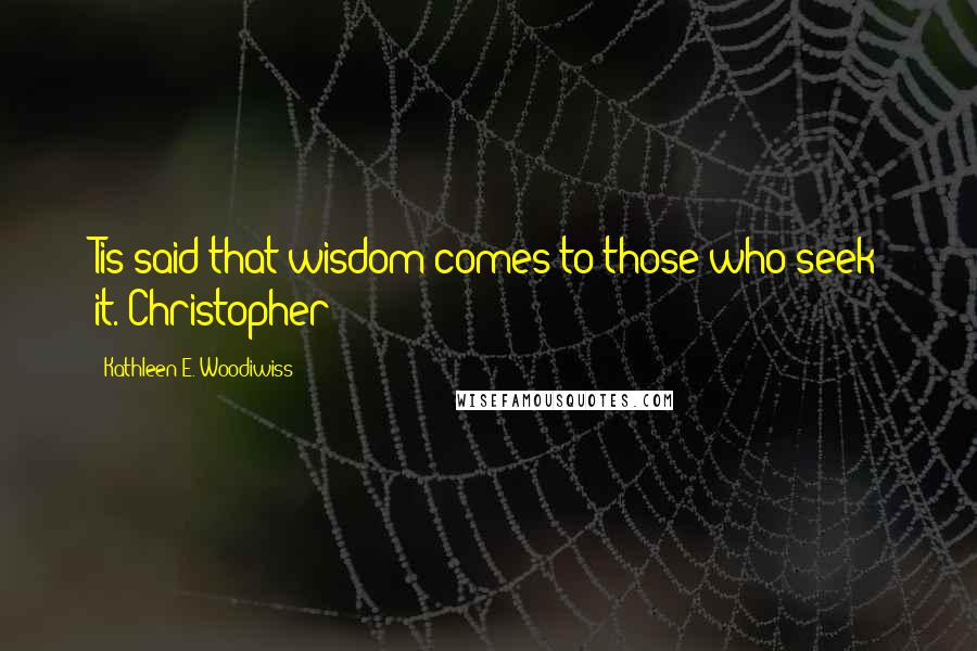 Kathleen E. Woodiwiss Quotes: Tis said that wisdom comes to those who seek it.-Christopher