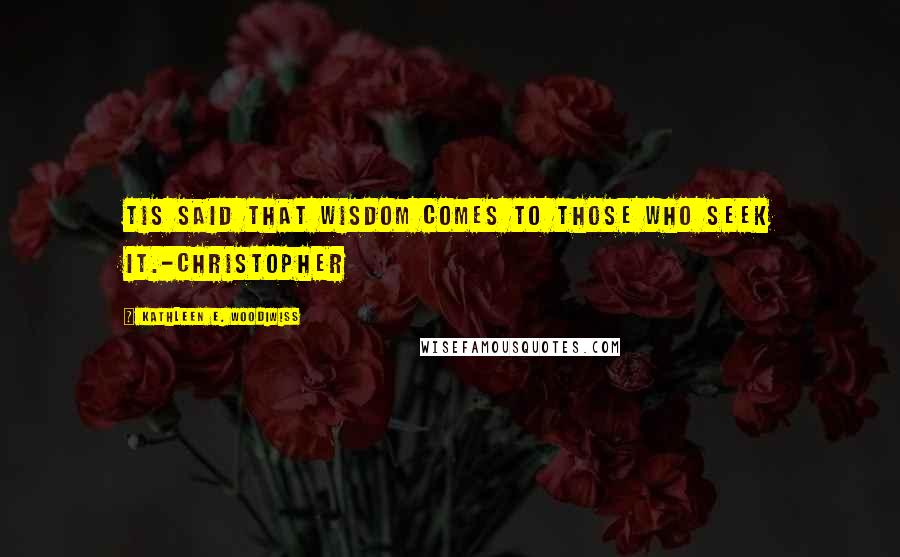 Kathleen E. Woodiwiss Quotes: Tis said that wisdom comes to those who seek it.-Christopher
