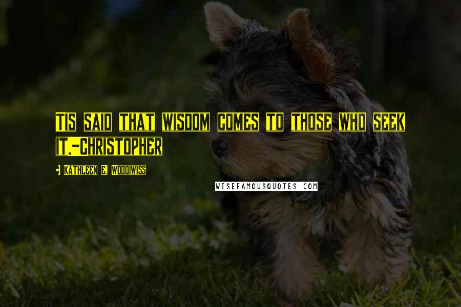 Kathleen E. Woodiwiss Quotes: Tis said that wisdom comes to those who seek it.-Christopher