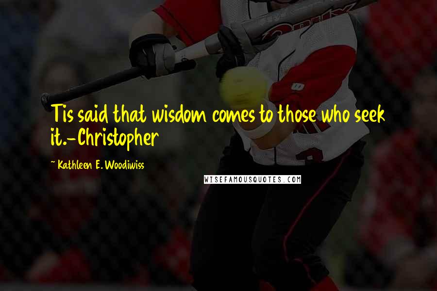 Kathleen E. Woodiwiss Quotes: Tis said that wisdom comes to those who seek it.-Christopher