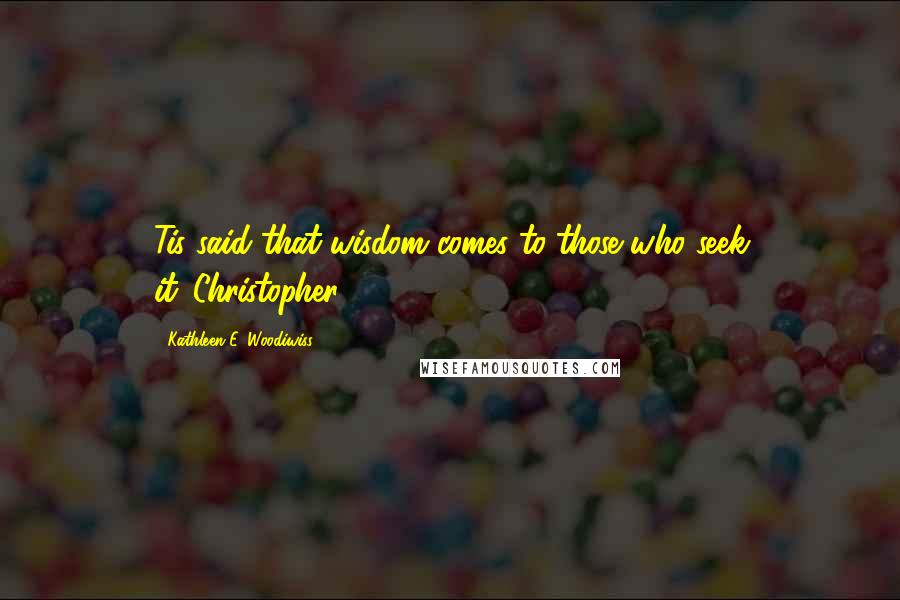 Kathleen E. Woodiwiss Quotes: Tis said that wisdom comes to those who seek it.-Christopher
