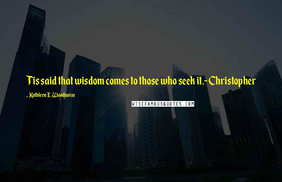 Kathleen E. Woodiwiss Quotes: Tis said that wisdom comes to those who seek it.-Christopher