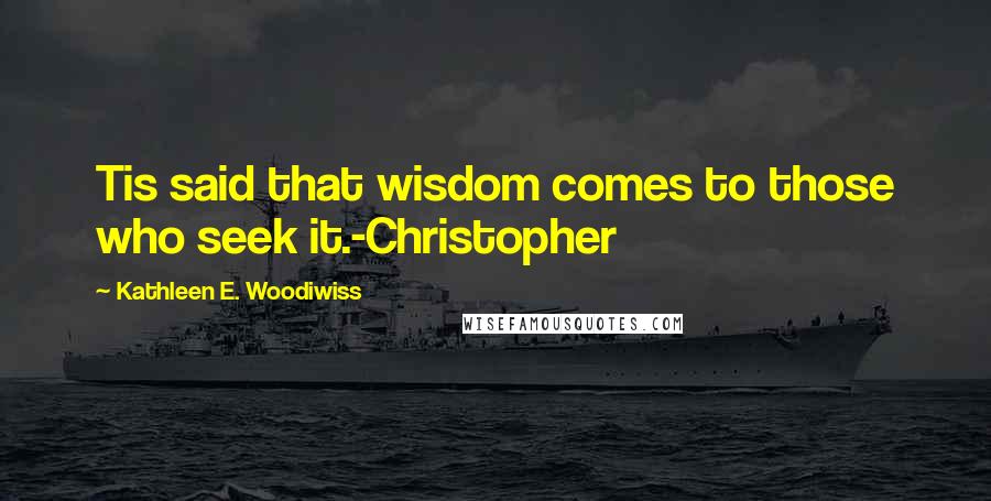 Kathleen E. Woodiwiss Quotes: Tis said that wisdom comes to those who seek it.-Christopher