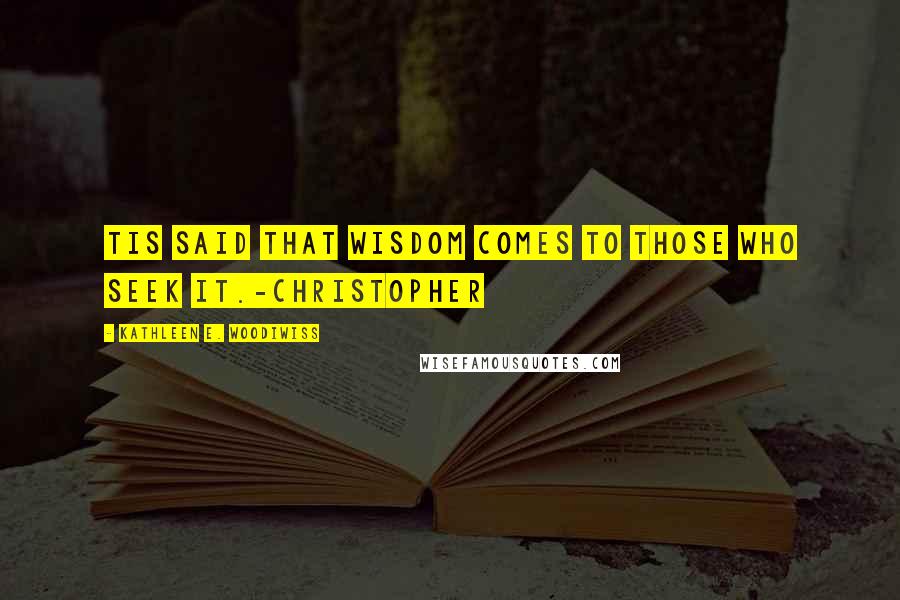 Kathleen E. Woodiwiss Quotes: Tis said that wisdom comes to those who seek it.-Christopher