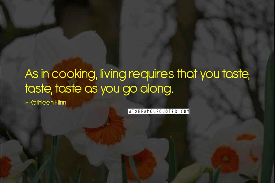 Kathleen Flinn Quotes: As in cooking, living requires that you taste, taste, taste as you go along.