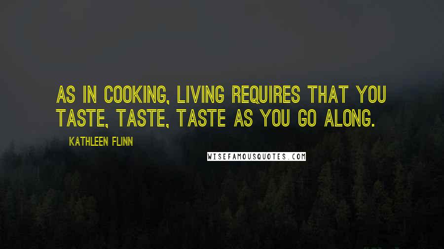 Kathleen Flinn Quotes: As in cooking, living requires that you taste, taste, taste as you go along.