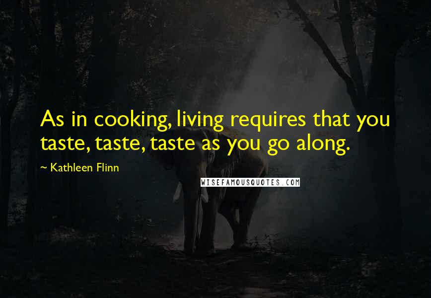 Kathleen Flinn Quotes: As in cooking, living requires that you taste, taste, taste as you go along.