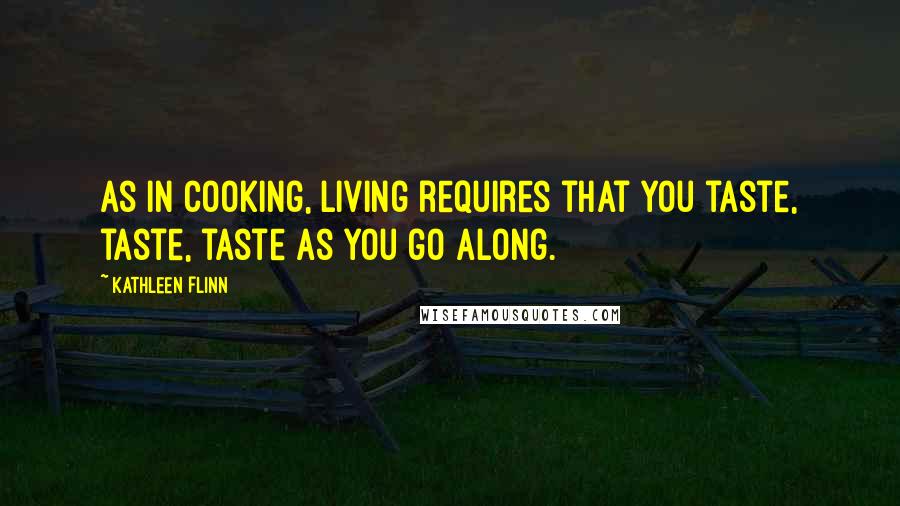 Kathleen Flinn Quotes: As in cooking, living requires that you taste, taste, taste as you go along.