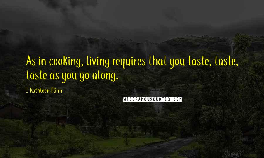 Kathleen Flinn Quotes: As in cooking, living requires that you taste, taste, taste as you go along.