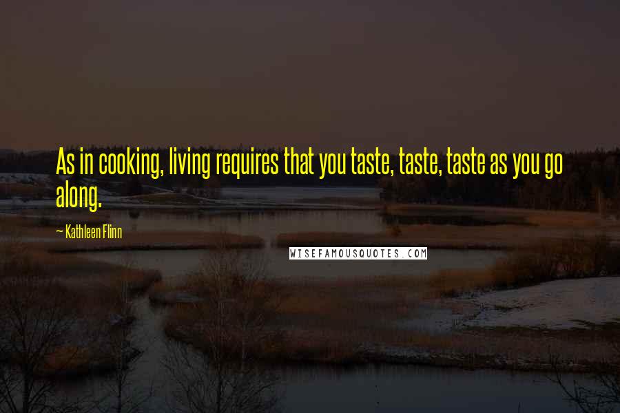 Kathleen Flinn Quotes: As in cooking, living requires that you taste, taste, taste as you go along.