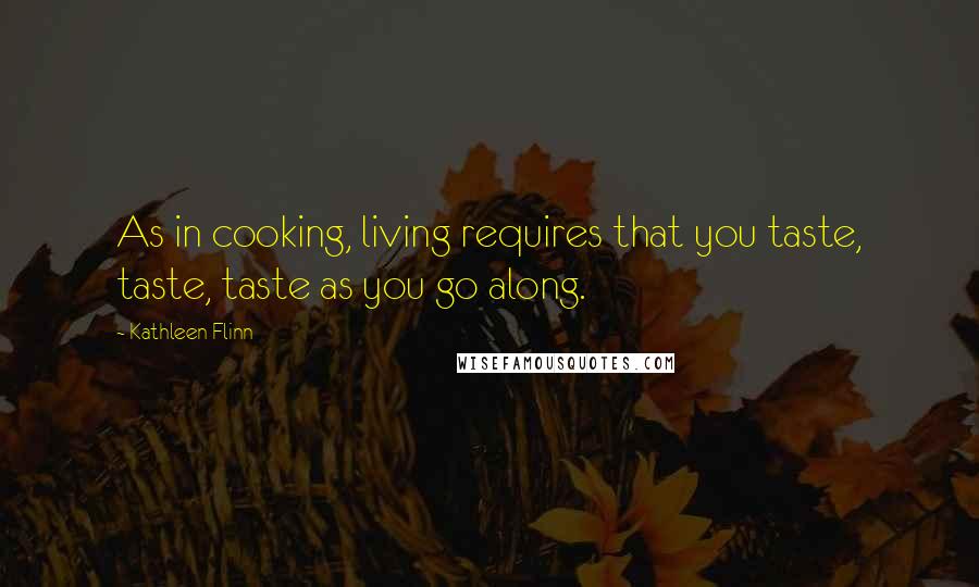 Kathleen Flinn Quotes: As in cooking, living requires that you taste, taste, taste as you go along.