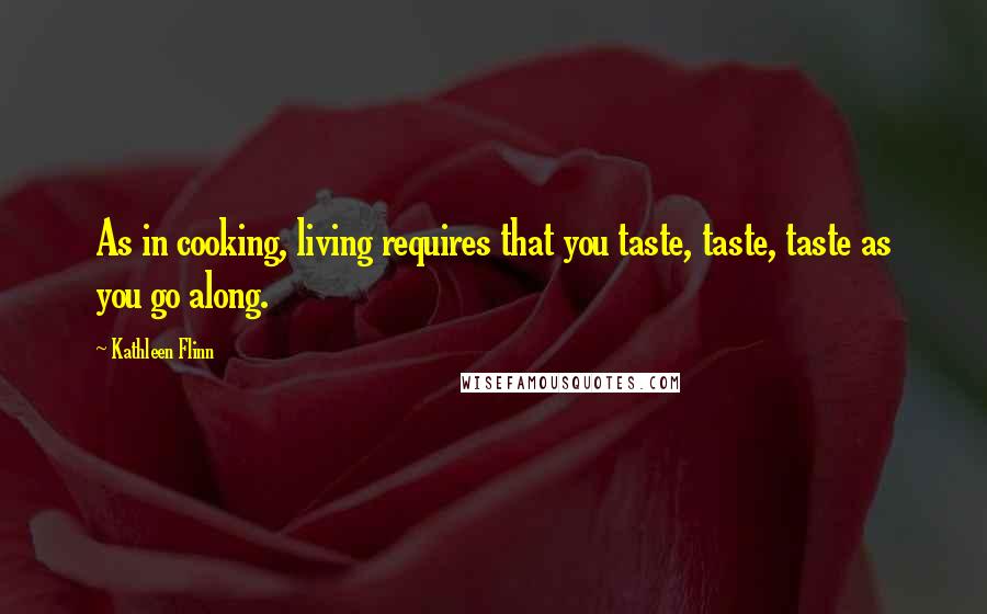 Kathleen Flinn Quotes: As in cooking, living requires that you taste, taste, taste as you go along.