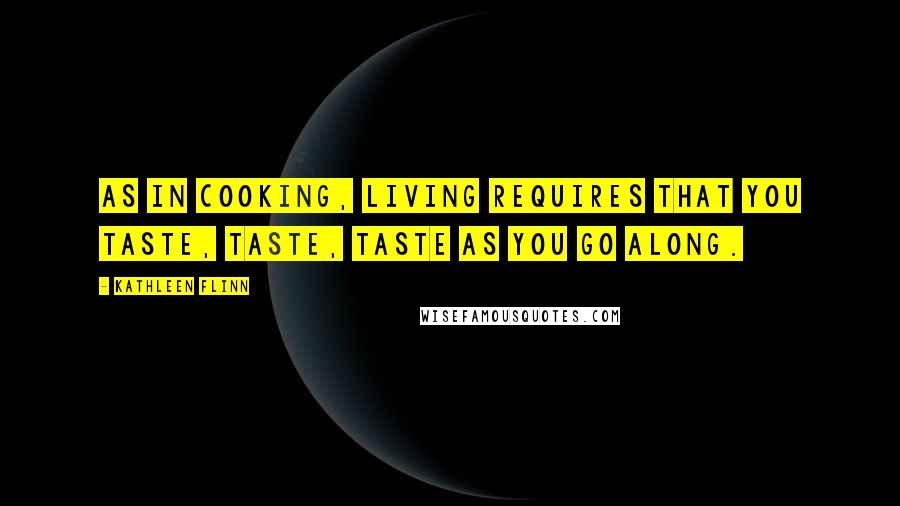 Kathleen Flinn Quotes: As in cooking, living requires that you taste, taste, taste as you go along.