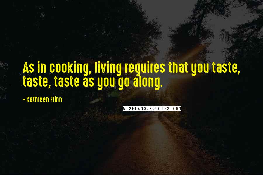 Kathleen Flinn Quotes: As in cooking, living requires that you taste, taste, taste as you go along.