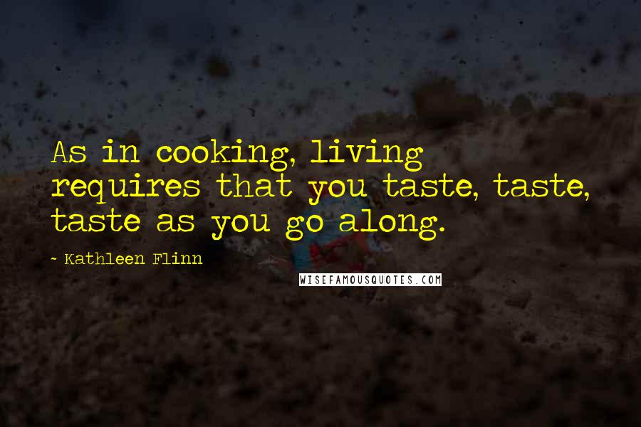 Kathleen Flinn Quotes: As in cooking, living requires that you taste, taste, taste as you go along.